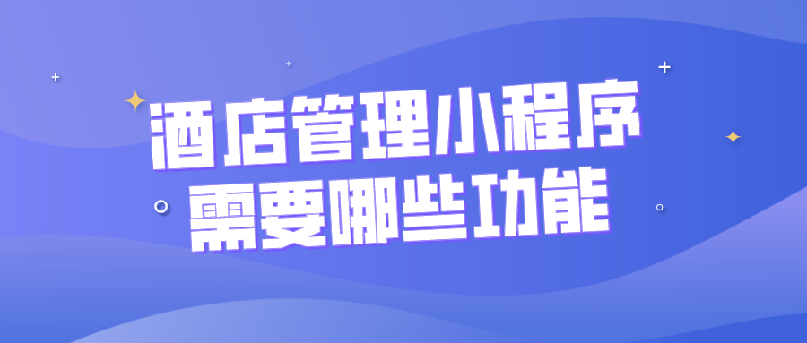 酒店管理小程序需要哪些功能？