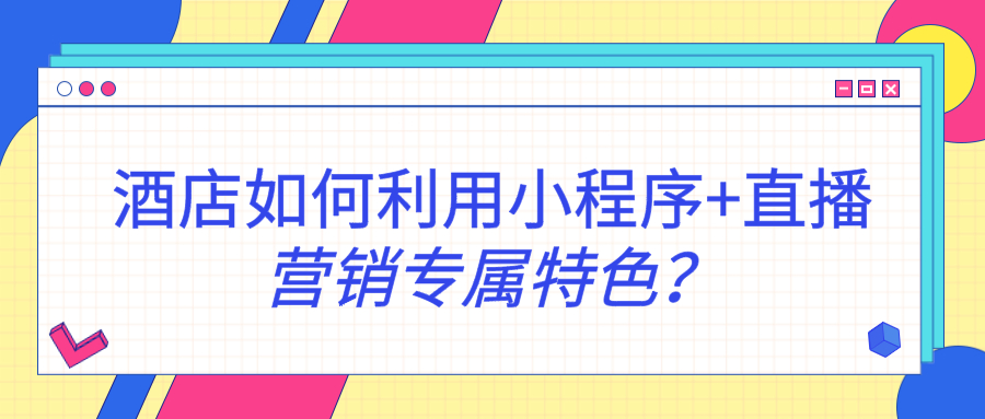 酒店如何利用小程序+直播營銷專屬特色？