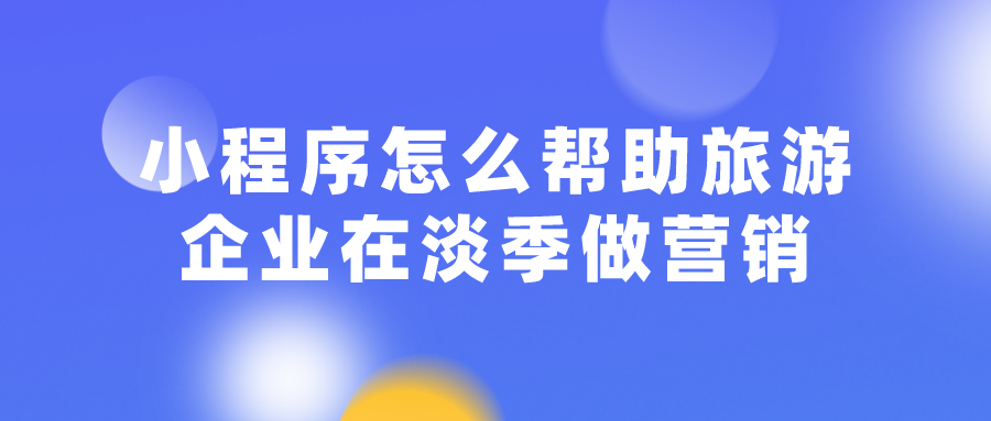 小程序怎么幫助旅游企業(yè)在淡季做營銷