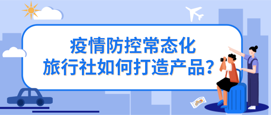 疫情防控常態(tài)化，旅行社如何打造產(chǎn)品