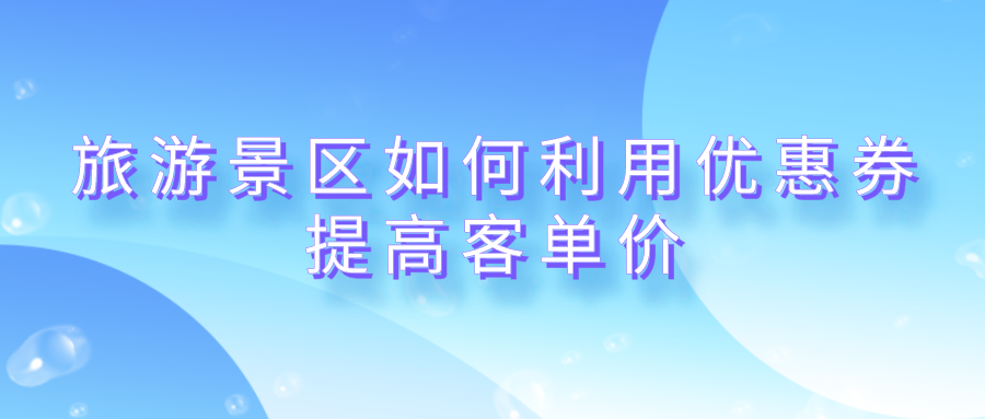 旅游景區(qū)如何利用優(yōu)惠券提高客單價(jià)