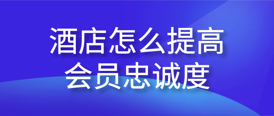 酒店怎么提高會(huì)員忠誠(chéng)度